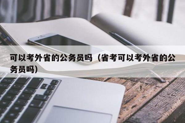 可以考外省的公务员吗（省考可以考外省的公务员吗）