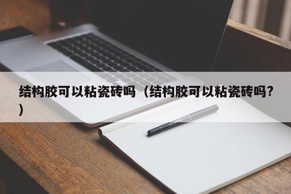 结构胶可以粘瓷砖吗（结构胶可以粘瓷砖吗?）